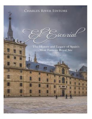 Carte El Escorial: The History and Legacy of Spain's Most Famous Royal Site Charles River Editors