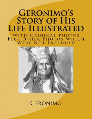 Könyv Geronimo's Story of His Life Illustrated: With Original Photos Plus Other Photos Which Were Not Included Geronimo