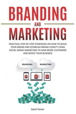 Könyv Branding and Marketing: Practical Step-by-Step Strategies on How to Build your Brand and Establish Brand Loyalty using Social Media Marketing Gavin Turner