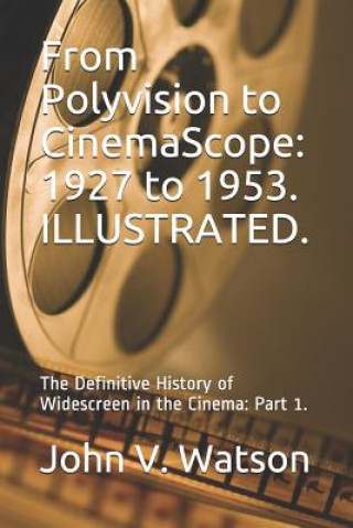 Kniha From Polyvision to CinemaScope: 1927 to 1953.: The Definitive History of Widescreen in the Cinema: Part 1. John V Watson