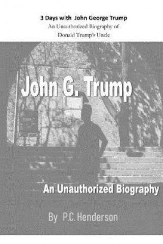 Kniha 3 Days with John George Trump: An Unauthorized Biography of Donald Trump's Uncle P C Henderson