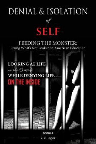 Książka Denial and Isolation of Self Feeding the Monster: Fixing What's Not Broken in American Education Book 4 K E Leger