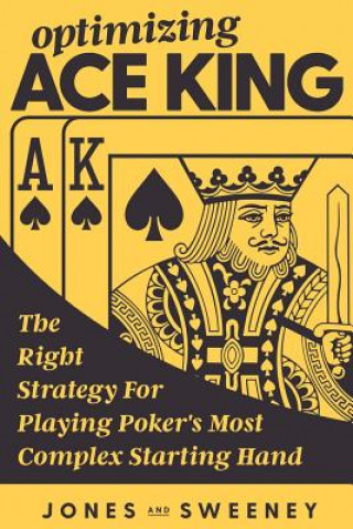 Könyv Optimizing Ace King: The Right Strategy For Playing Poker's Most Complex Starting Hand Adam Jones