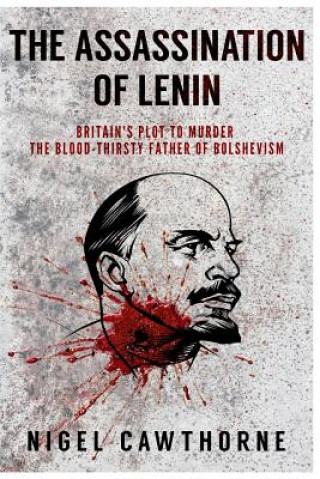 Könyv The Assassination of Lenin: Britain's Plot to Murder the Blood-Thirsty Father of Bolshevism Nigel Cawthorne