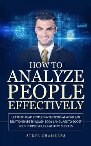 Kniha How to Analyze People Effectively: Learn to Read People's Intentions at Work & In Relationships through Body Language to Boost your People Skills & Ac Steve Chambers