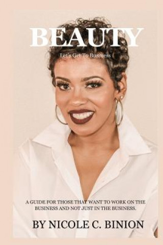 Könyv Beauty Let's Get to Business: A Guide for Those That Want to Work on the Business and Not Just in the Business. Nicole C Binion