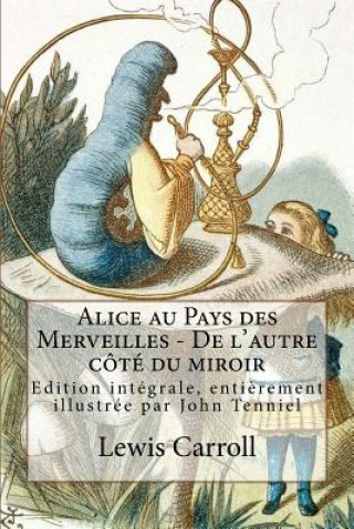 Könyv Alice au Pays des Merveilles - De l'autre côté du miroir: Edition intégrale, enti?rement illustrée par John Tenniel Lewis Carroll