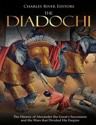 Könyv The Diadochi: The History of Alexander the Great's Successors and the Wars that Divided His Empire Charles River Editors
