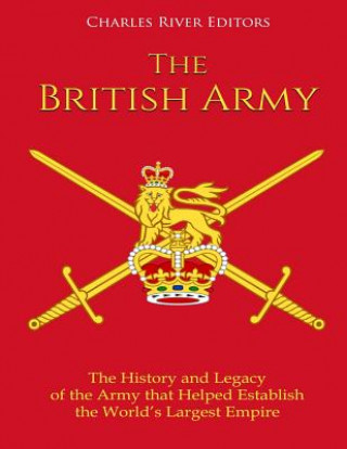 Knjiga The British Army: The History and Legacy of the Army that Helped Establish the World's Largest Empire Charles River Editors