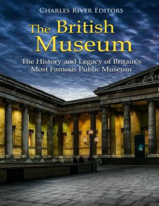Könyv The British Museum: The History and Legacy of Britain's Most Famous Public Museum Charles River Editors