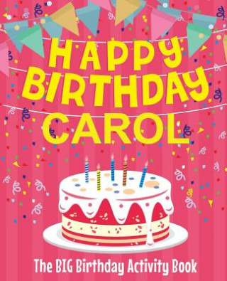 Kniha Happy Birthday Carol - The Big Birthday Activity Book: Personalized Children's Activity Book Birthdaydr