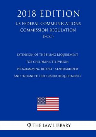 Carte Extension of the Filing Requirement for Children's Television Programming Report - Standardized and Enhanced Disclosure Requirements (US Federal Commu The Law Library