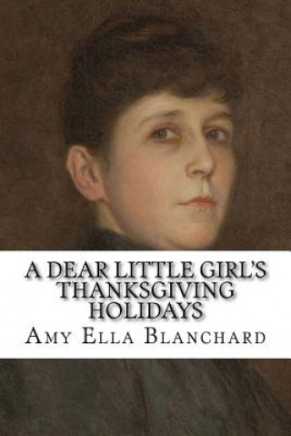 Kniha A Dear Little Girl's Thanksgiving Holidays Amy Ella Blanchard