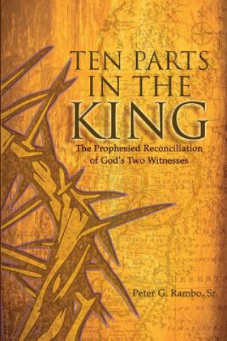 Carte Ten Parts in the King: The Prophesied Reconciliation of God's Two Witnesses Peter Gunnar Rambo Sr