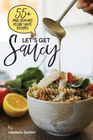 Book Let's Get Saucy: 55+ Vegan Sauce Recipes That Will Blow Your Mind. Hannah M Janish