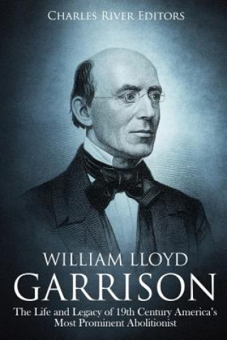 Livre William Lloyd Garrison: The Life and Legacy of 19th Century America's Most Prominent Abolitionist Charles River Editors