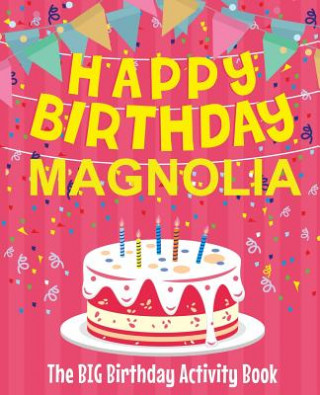 Kniha Happy Birthday Magnolia - The Big Birthday Activity Book: Personalized Children's Activity Book Birthdaydr