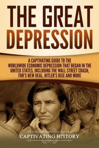 Carte The Great Depression: A Captivating Guide to the Worldwide Economic Depression that Began in the United States, Including the Wall Street Cr Captivating History