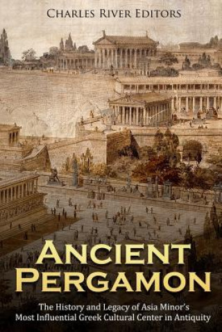 Könyv Ancient Pergamon: The History and Legacy of Asia Minor's Most Influential Greek Cultural Center in Antiquity Charles River Editors
