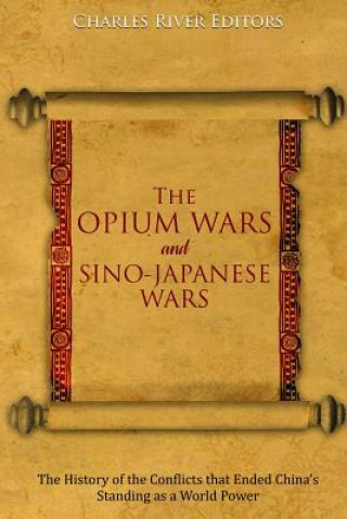 Carte The Opium Wars and Sino-Japanese Wars: The History of the Conflicts that Ended China's Standing as a World Power Charles River Editors