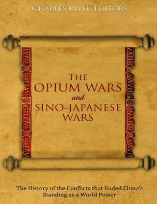 Könyv The Opium Wars and Sino-Japanese Wars: The History of the Conflicts that Ended China's Standing as a World Power Charles River Editors