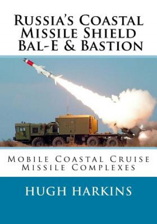 Könyv Russia's Coastal Missile Shield, Bal-E & Bastion: Mobile Coastal Cruise Missile Complexes Hugh Harkins