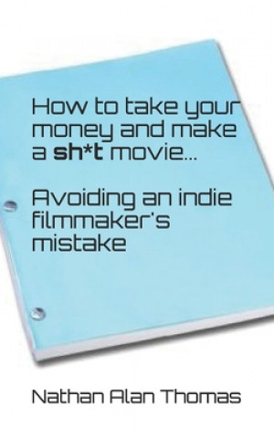 Buch How to take your money and make a sh*t movie: Avoiding an indie filmmaker's mistake Nathan Alan Thomas