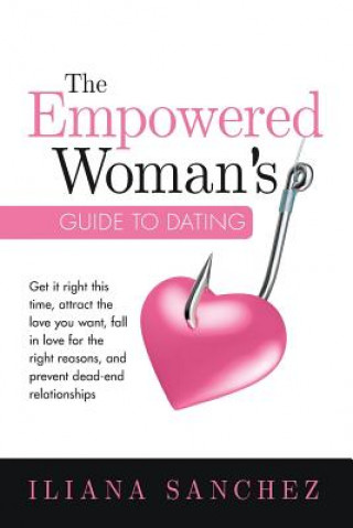 Buch The Empowered Woman's Guide To Dating: Get it right this time, attract the love you want, fall in love for the right reasons, and prevent dead-end rel Iliana Sanchez