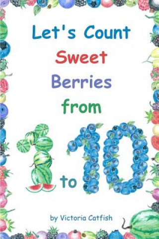 Kniha Let's Count Sweet Berries from 1 to 10: Brilliant pictures will make the learning of numbers a joy. Counting book for toddlers ages 1-3. Victoria Catfish