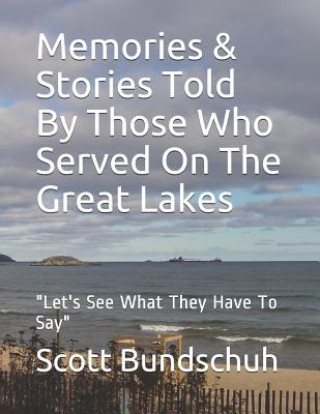 Carte Memories & Stories Told by Those Who Served on the Great Lakes: Let's See What They Have to Say Scott Wayne Bundschuh