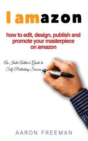 Book I Amazon: An Indie Author's Guide to Self-Publishing Success Aaron Freeman