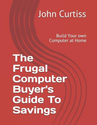 Książka The Frugal Computer Buyer's Guide to Savings: Build Your Own Computer at Home Jennifer Curtiss