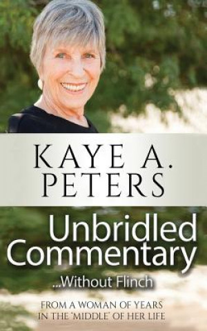 Книга Unbridled Commentary...Without Flinch!: From a Woman of Years in the 'middle' of Her Life. Kaye a Peters