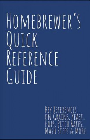 Kniha Homebrewer's Quick Reference Guide: Key References on Grains, Yeast, Hops, Pitch Rates, Mash Steps, Style Reference Guidelines & More Steve Smith