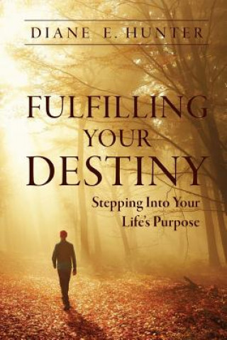 Книга Fulfilling Your Destiny: Stepping Into Your Life's Purpose Diane E Hunter