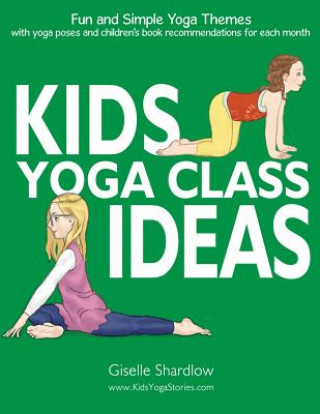 Carte Kids Yoga Class Ideas: Fun and Simple Yoga Themes with Yoga Poses and Children's Book Recommendations for each Month Giselle Shardlow