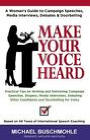 Kniha Make Your Voice Heard: A Woman's Guide to Campaign Speeches, Media Interviews, Debates and Doorbelling Michael J Buschmohle