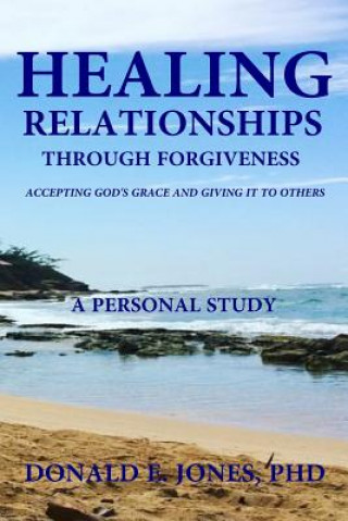 Kniha Healing Relationships Through Forgiveness Accepting God's Grace and Giving It To Others A Personal Study Dr Donald E Jones