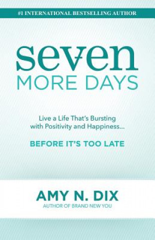 Kniha Seven More Days: Live a Life That's Bursting with Positivity and Happiness ... Before It's Too Late Amy N Dix