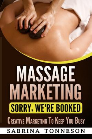 Kniha Massage Marketing - Sorry, We're Booked: Creative Marketing to Keep You Busy Sabrina Tonneson
