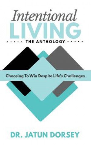 Carte Intentional Living The Anthology: Choosing To Win Despite Life's Challenges Dr Jatun Dorsey