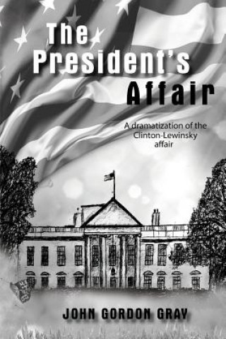 Kniha The President's Affair: A Dramatization of the Clinton-Lewinsky Affair John Gordon Gray