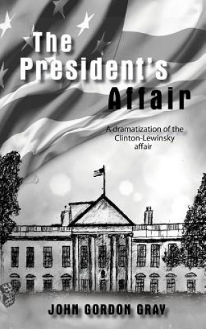 Kniha The President's Affair: A Dramatization of the Clinton-Lewinsky Affair John Gordon Gray