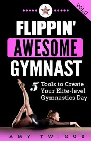 Könyv Flippin' Awesome Gymnast: 5 Tools to Create Your Elite-Level Gymnastics Day Amy Twiggs