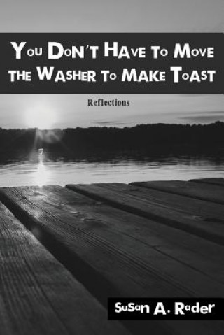 Kniha You Don't Have to Move The Washer to Make Toast: Reflections Susan a Rader