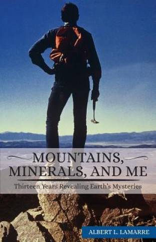 Könyv Mountains, Minerals, and Me: Thirteen Years Revealing Earth's Mysteries Albert L Lamarre