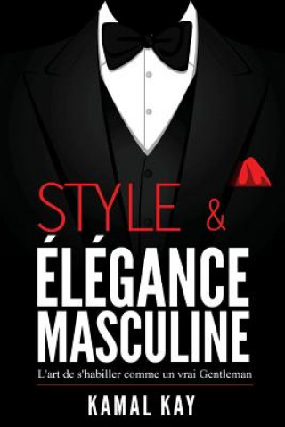 Книга Style Et Elégance Masculine: L'Art de s'Habiller Comme Un Gentleman: Méthode Efficace Pour Apprendre ? s'Habiller Avec Style, Assortir Les V?tement Kamal Kay