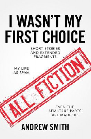 Carte I Wasn't My First Choice: Short Stories and Extended Fragments Andrew Smith