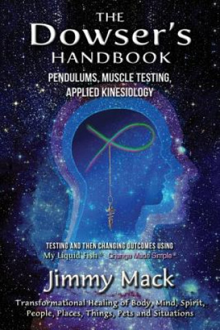 Kniha The Dowser's Handbook: Pendulums, Muscle Testing, Applied Kinesiology (Testing and then changing outcomes using My Liquid Fish - Change Made Jimmy Mack