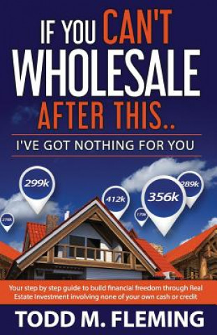 Book If You Can't Wholesale After This: I've Got Nothing for You... Todd M Fleming